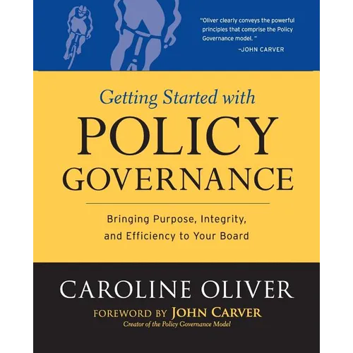 Getting Started with Policy Governance: Bringing Purpose, Integrity and Efficiency to Your Board's Work