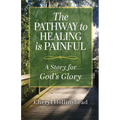 The Pathway to Healing Is Painful: A Story for God's Glory