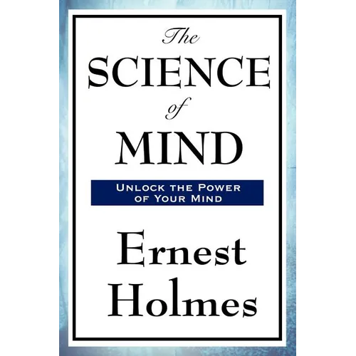 The Science of Mind: A Classic Work of New Thought Spiritual Philosophy