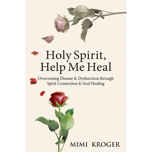Holy Spirit, Help Me Heal: Overcoming Disease & Dysfunction through Spirit Connection & Soul Healing