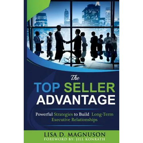 The TOP Seller Advantage: Powerful Strategies to Build Long-Term Executive Relationships