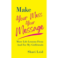 Make Your Mess Your Message: More Life Lessons From And For My Girlfriends
