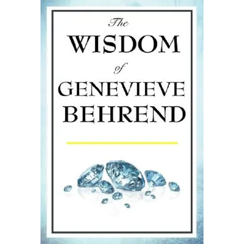 The Wisdom of Genevieve Behrend: Your Invisible Power, Attaining Your Desires
