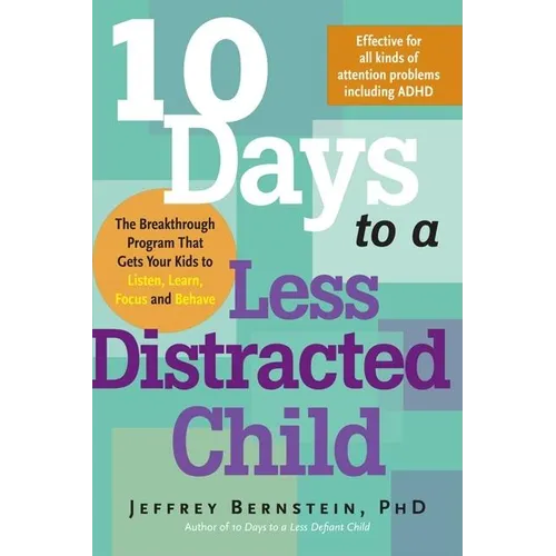10 Days to a Less Distracted Child: The Breakthrough Program That Gets Your Kids to Listen, Learn, Focus and Behave