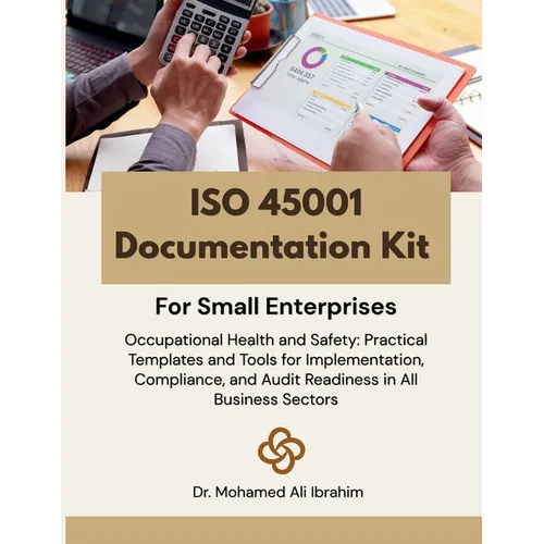 ISO 45001 Documentation Kit for Small Enterprises: Occupational Health and Safety: Practical Templates and Tools for Implementation, Compliance, and A
