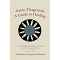 Astro-Diagnosis A Guide to Healing: A Treatise on Medical Astrology and Diagnosis From the Horoscope and Hand