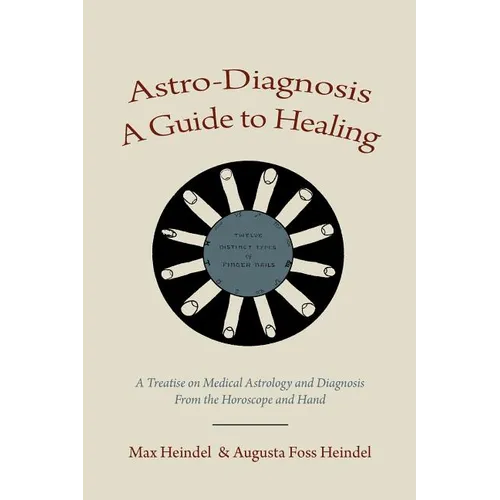 Astro-Diagnosis A Guide to Healing: A Treatise on Medical Astrology and Diagnosis From the Horoscope and Hand