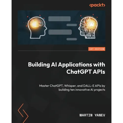 Building AI Applications with ChatGPT APIs: Master ChatGPT, Whisper, and DALL-E APIs by building ten innovative AI projects