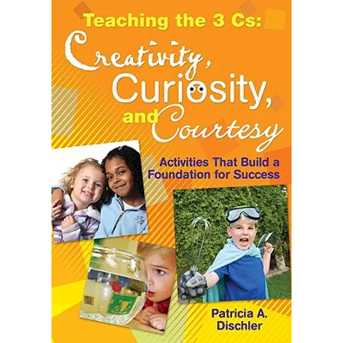 Teaching the 3 Cs: Creativity, Curiosity, and Courtesy: Activities That Build a Foundation for Success
