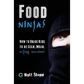 Food Ninjas: How to Raise Kids to Be Lean, Mean, Eating Machines
