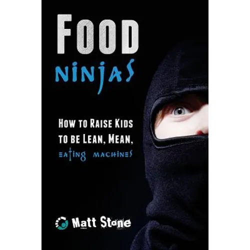 Food Ninjas: How to Raise Kids to Be Lean, Mean, Eating Machines