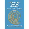 Why is My Brother Autistic?: Autism and How it Affects Kids