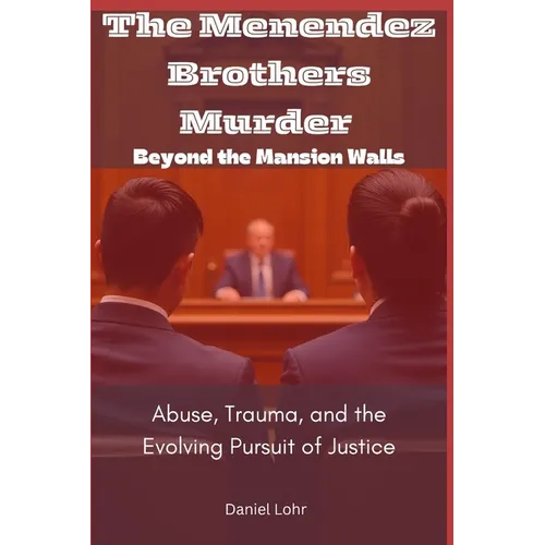 The Menendez Brothers Murder: Beyond the Mansion Walls: Abuse, Trauma, and the Evolving Pursuit of Justice