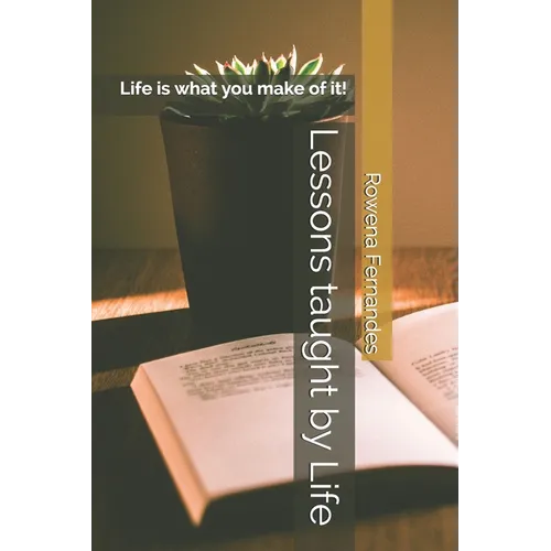 Lessons taught by Life: Life is what you make of it!