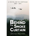 Behind the Smoke Curtain: A Novel Set in Vietnam 1967-1975