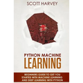 Python Machine Learning: Beginner's guide to get you started with Machine Learning and Deep Learning with Python
