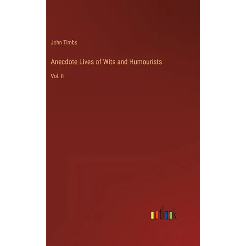 Anecdote Lives of Wits and Humourists: Vol. II