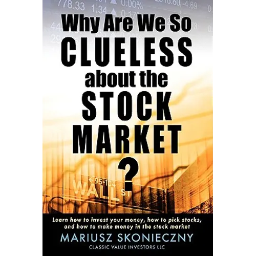 Why Are We So Clueless about the Stock Market? Learn how to invest your money, how to pick stocks, and how to make money in the stock market