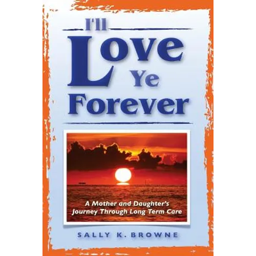 I'll Love Ye Forever: A Mother and Daughter's Journey Through Long Term Care