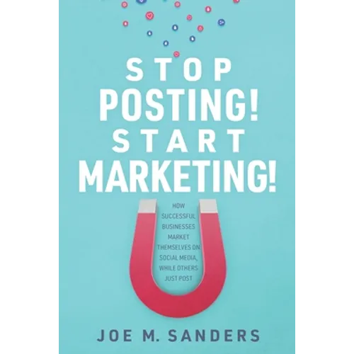 Stop Posting! Start Marketing!: How successful companies market themselves on social media, while others just post
