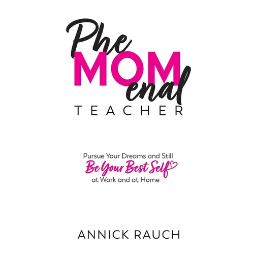 PheMOMenal Teacher: Pursue Your Dreams and Still Be Your Best Self at Work and at Home