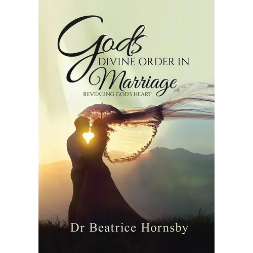 God's Divine Order in Marriage . . .: Revealing God's Heart.