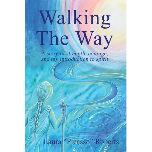 Walking The Way: A Story of Strength, Courage and My Introduction to Spirit