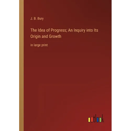 The Idea of Progress; An Inquiry into Its Origin and Growth: in large print