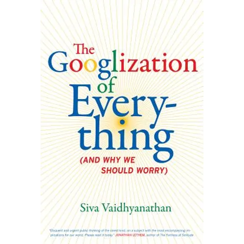 The Googlization of Everything: (And Why We Should Worry)