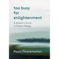 Too Busy For Enlightenment: A Skeptic's Guide to Higher Energy