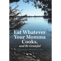 Eat Whatever Your Momma Cooks, and Be Grateful: A Country Boy's Philosophy on Life