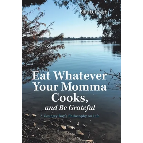 Eat Whatever Your Momma Cooks, and Be Grateful: A Country Boy's Philosophy on Life