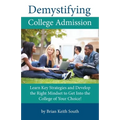 Demystifying College Admission: Learn Key Strategies and Develop the Right Mindset to Get into the College of Your Choice