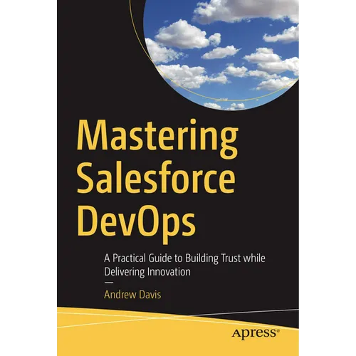 Mastering Salesforce Devops: A Practical Guide to Building Trust While Delivering Innovation