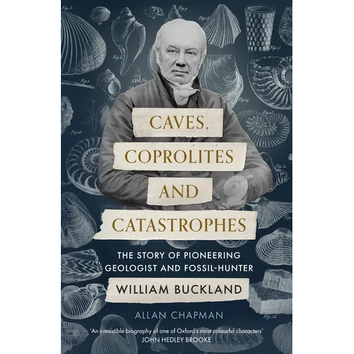 Caves, Coprolites and Catastrophes: The Story of Pioneering Geologist and Fossil-Hunter William Buckland