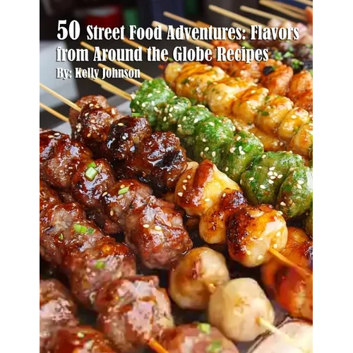 50 Street Food Adventures: Flavors from Around the Globe: Flavors from Around the Globe Recipes