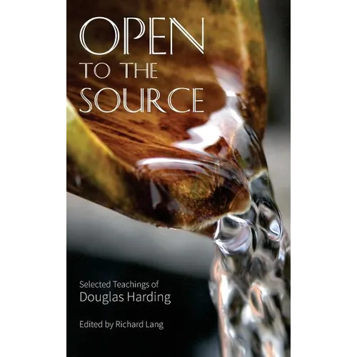 Open To The Source: Selected Teachings of Douglas Harding