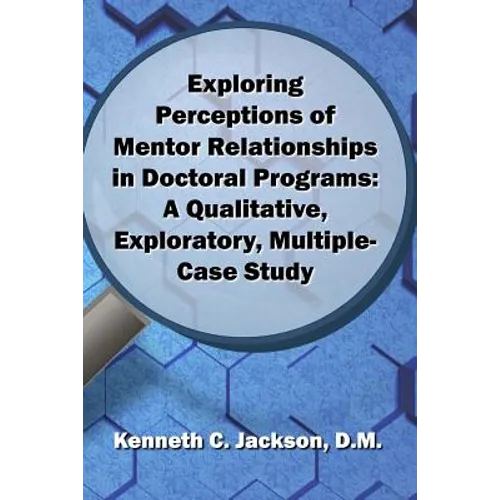 Exploring Perceptions of Mentor Relationships in Doctoral Programs: A Qualitative Exploratory Multiple-Case Study