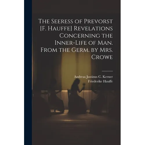 The Seeress of Prevorst [F. Hauffe] Revelations Concerning the Inner-Life of Man. From the Germ. by Mrs. Crowe