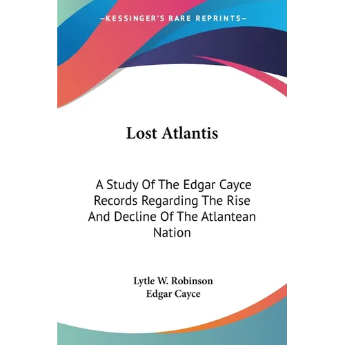 Lost Atlantis: A Study Of The Edgar Cayce Records Regarding The Rise And Decline Of The Atlantean Nation
