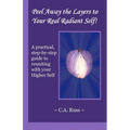 Peel Away the Layers to Your Real Radiant Self!: A practical, step-by-step guide to reuniting with your Higher Self