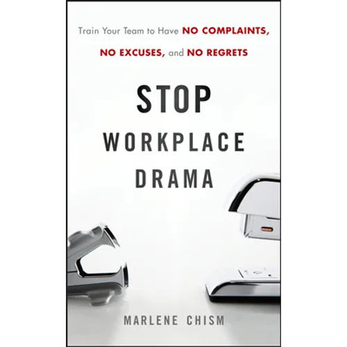 Stop Workplace Drama: Train Your Team to Have No Complaints, No Excuses, and No Regrets
