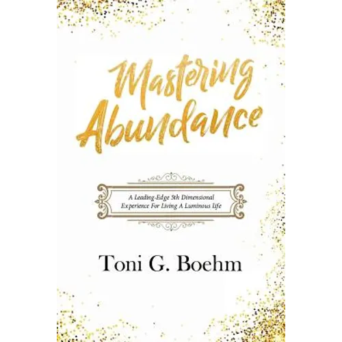 Mastering Abundance: A Leading-Edge 5th Dimensional Experience for Living a Luminous Life