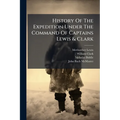 History Of The Expedition Under The Command Of Captains Lewis & Clark: To The Sources Of The Missouri, Thence Across The Rocky Mountains And Down The