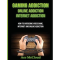 Gaming Addiction: Online Addiction: Internet Addiction: How To Overcome Video Game, Internet, And Online Addiction