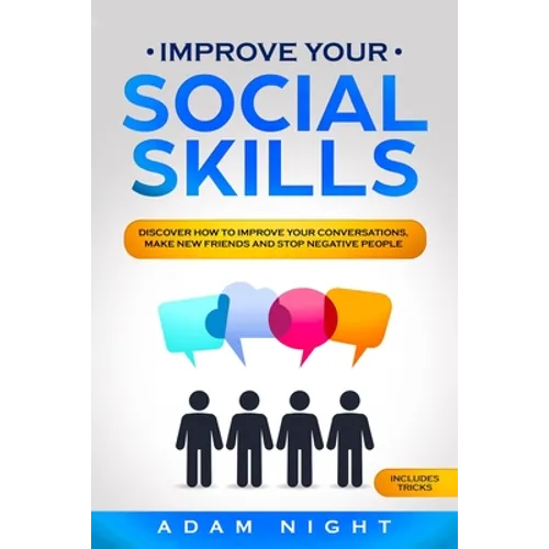 Improve Your Social Skills: Discover how to Improve Your Conversations, Make new Friends and Stop Negative People