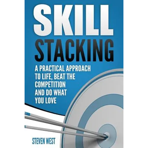 Skill Stacking: A Practical Approach to Life, Beat the Competition and Do What You Love
