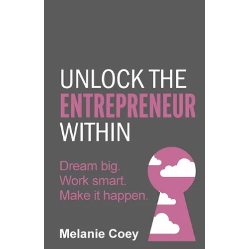 Unlock the Entrepreneur Within: Dream Big. Work Smart. Make It Happen.