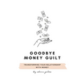 Goodbye Money Guilt: Transform your relationship with money