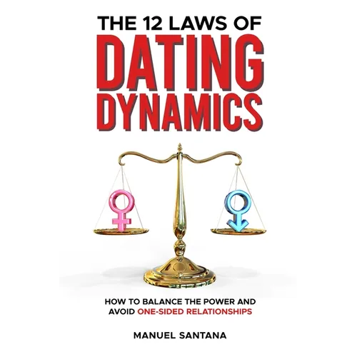 The 12 Laws of Dating Dynamics: How to Balance the Power and Avoid One-sided Relationships